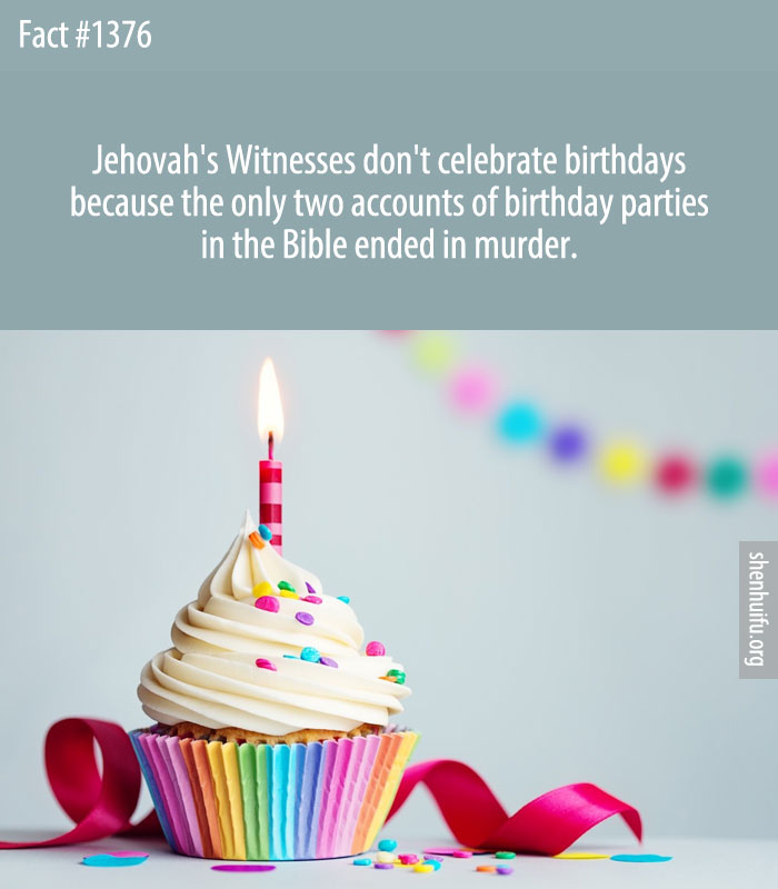 Jehovah's Witnesses don't celebrate birthdays because the only two accounts of birthday parties in the Bible ended in murder.