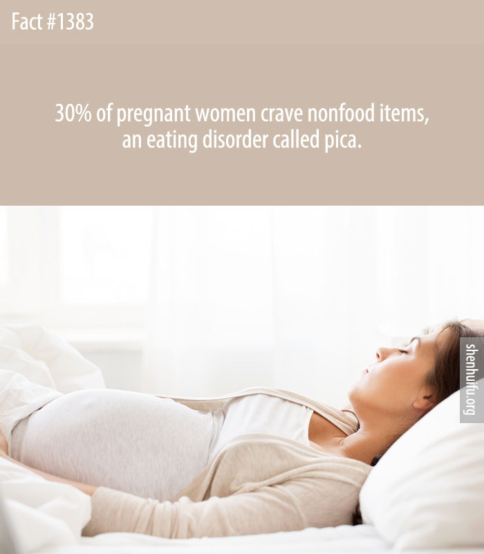 30% of pregnant women crave nonfood items, an eating disorder called pica.