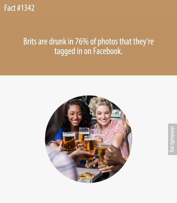 Brits are drunk in 76% of photos that they're tagged in on Facebook.