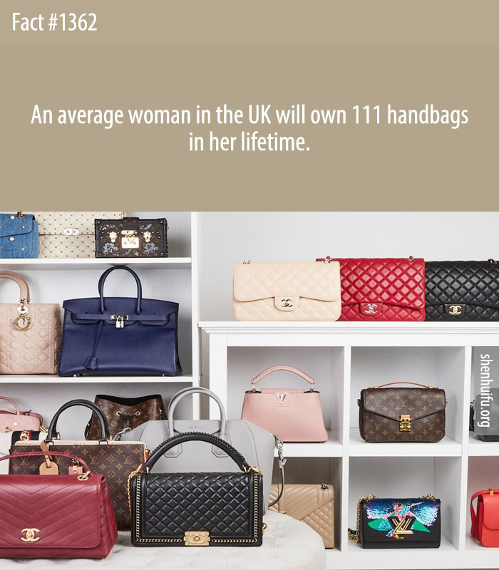An average woman in the UK will own 111 handbags in her lifetime.