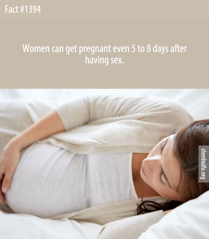 Women can get pregnant even 5 to 8 days after having sex.