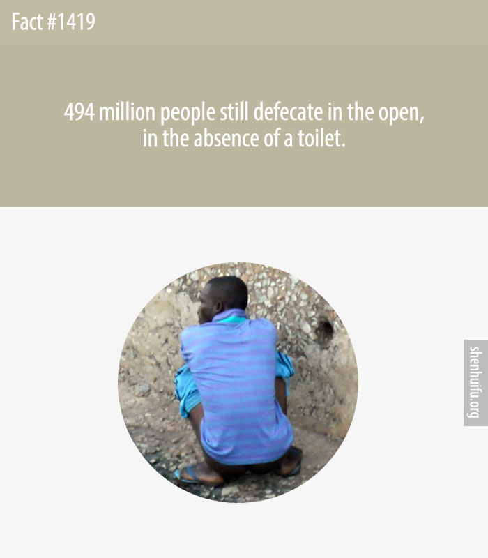 494 million people still defecate in the open, in the absence of a toilet.