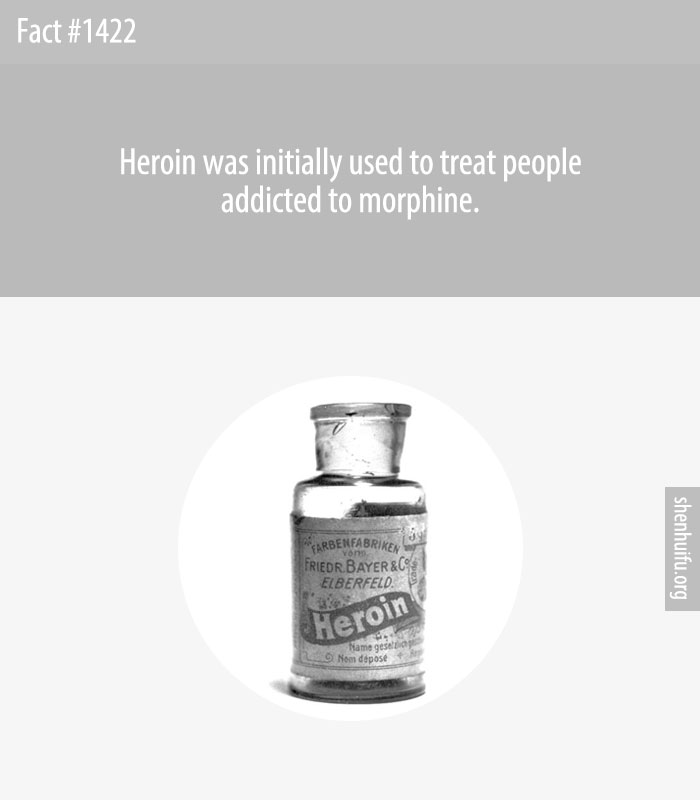 Heroin was initially used to treat people addicted to morphine.
