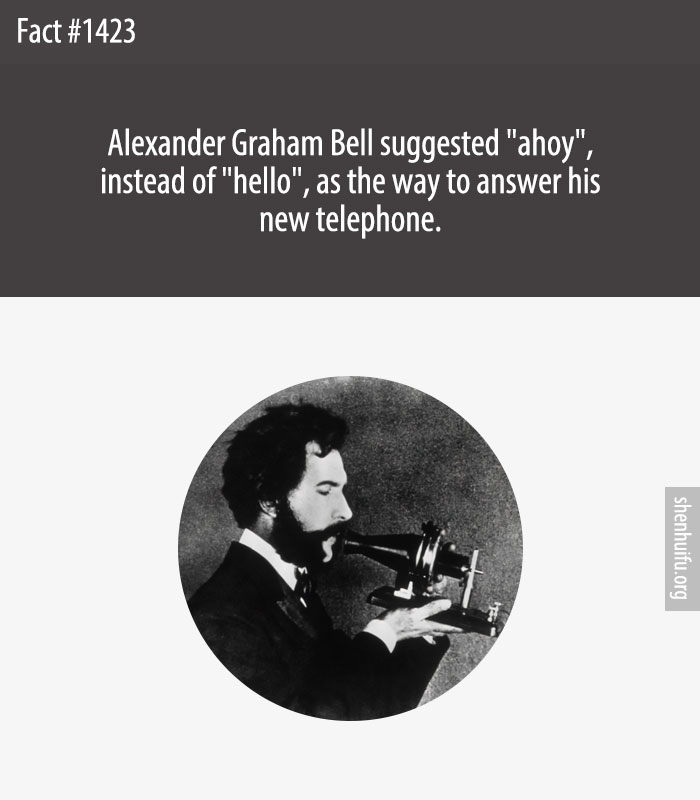 Alexander Graham Bell suggested 'ahoy', instead of 'hello', as the way to answer his new telephone.