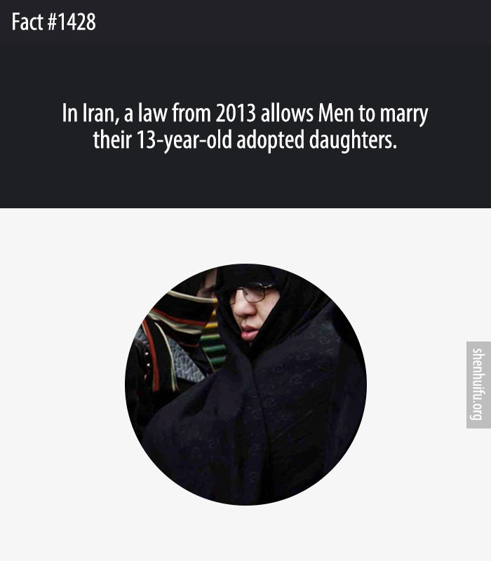 In Iran, a law from 2013 allows Men to marry their 13-year-old adopted daughters.