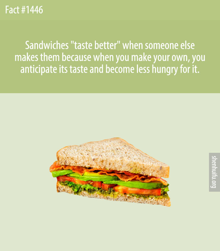 Sandwiches 'taste better' when someone else makes them because when you make your own, you anticipate its taste and become less hungry for it.