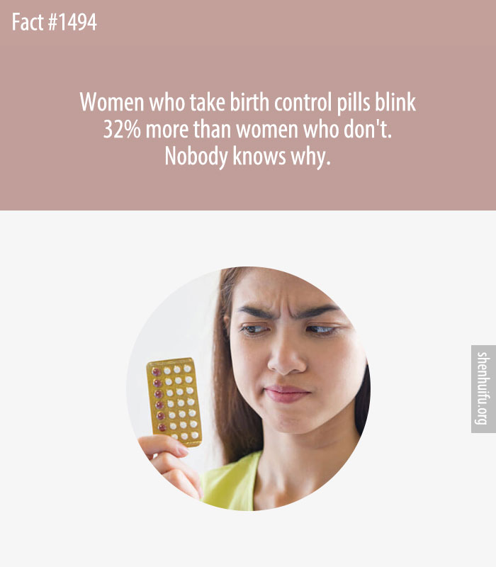Women who take birth control pills blink 32% more than women who don't. Nobody knows why.
