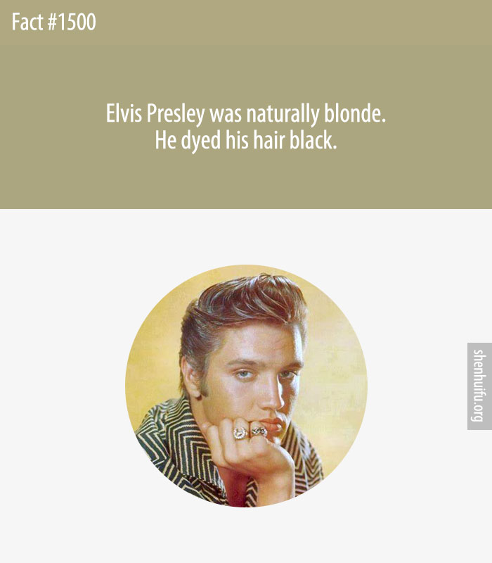 Elvis Presley was naturally blonde. He dyed his hair black.