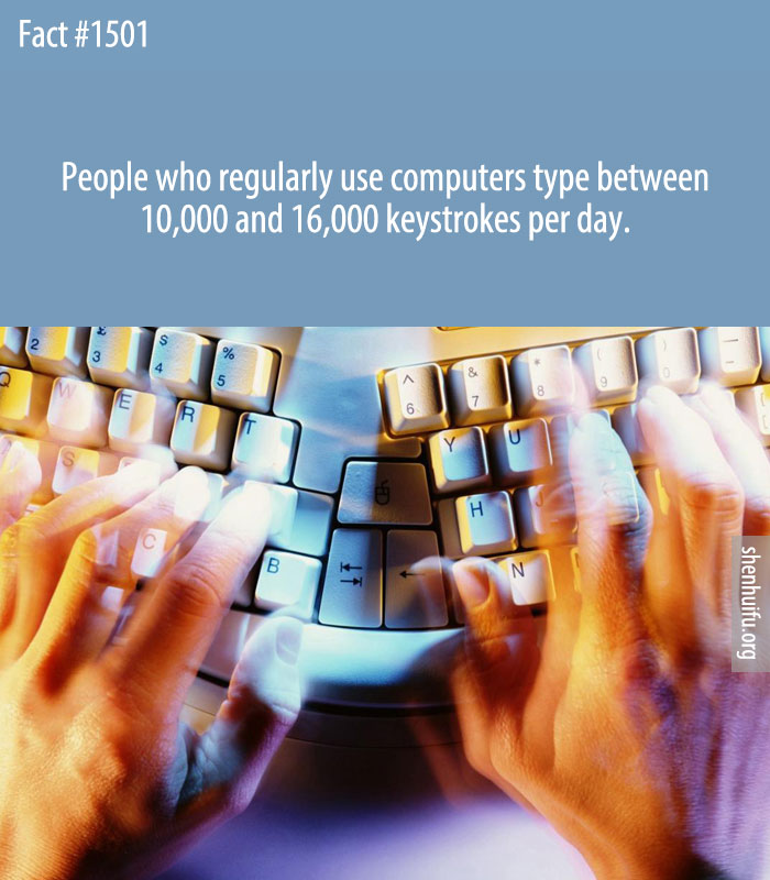 People who regularly use computers type between 10,000 and 16,000 keystrokes per day.