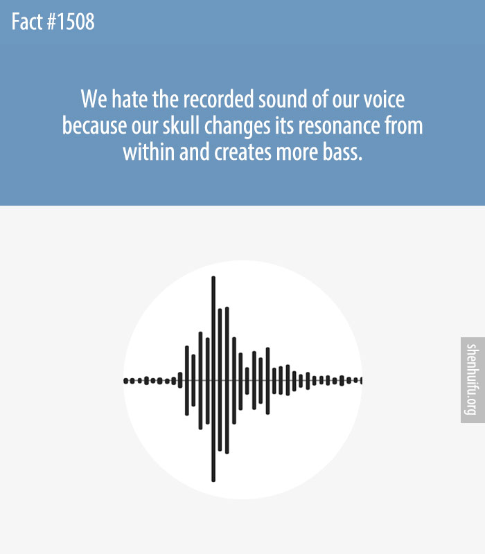 We hate the recorded sound of our voice because our skull changes its resonance from within and creates more bass.