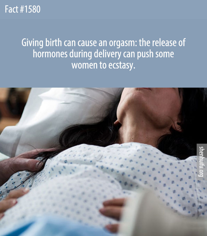 Giving birth can cause an orgasm: the release of hormones during delivery can push some women to ecstasy.