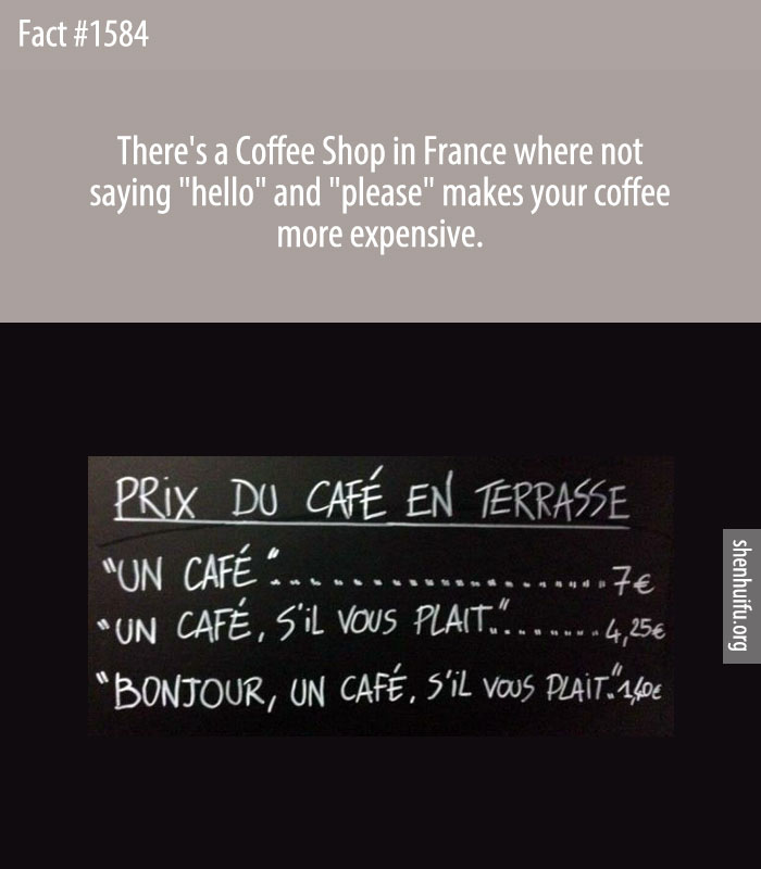 There's a Coffee Shop in France where not saying 'hello' and 'please' makes your coffee more expensive.