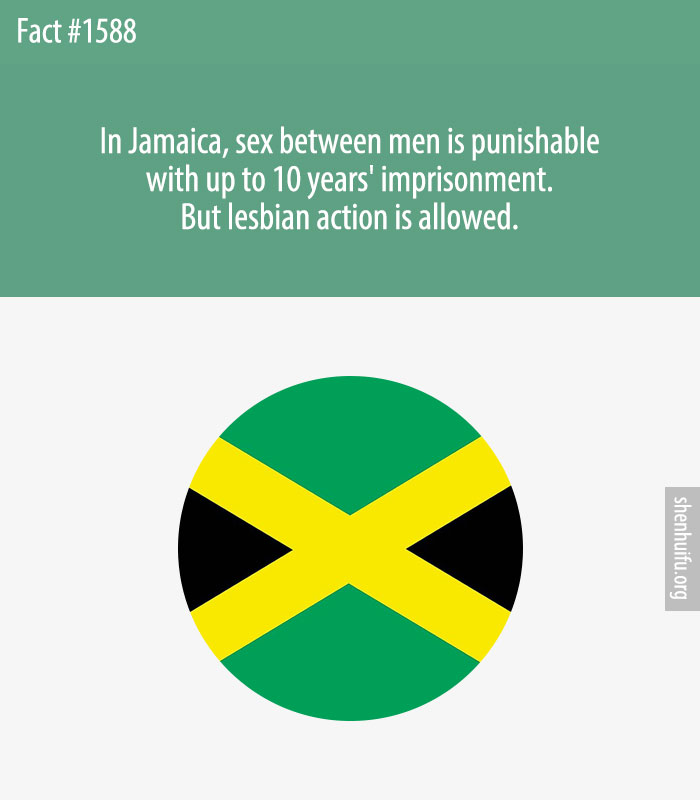 In Jamaica, sex between men is punishable with up to 10 years' imprisonment. But lesbian action is allowed.