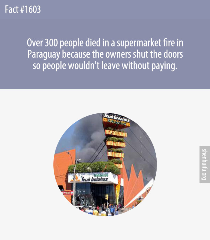 Over 300 people died in a supermarket fire in Paraguay because the owners shut the doors so people wouldn't leave without paying.