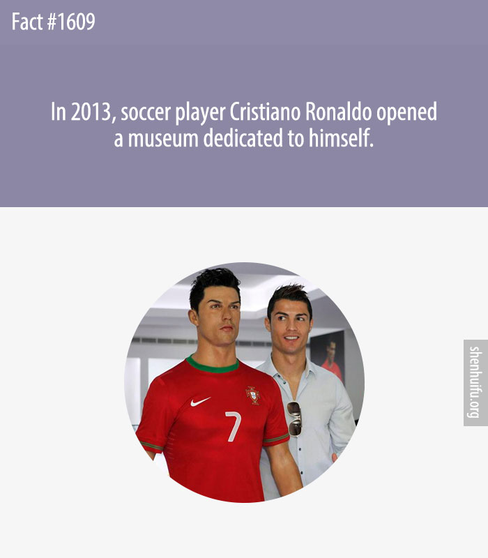 In 2013, soccer player Cristiano Ronaldo opened a museum dedicated to himself.