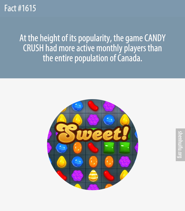 At the height of its popularity, the game CANDY CRUSH had more active monthly players than the entire population of Canada.