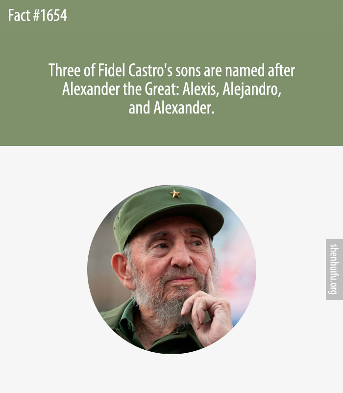 Three of Fidel Castro's sons are named after Alexander the Great: Alexis, Alejandro, and Alexander.