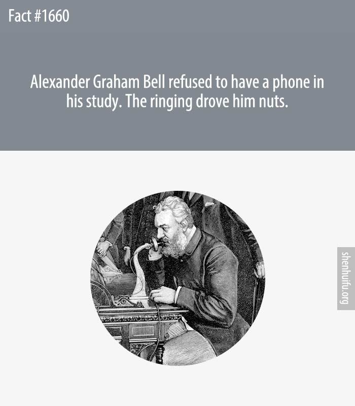 Alexander Graham Bell refused to have a phone in his study. The ringing drove him nuts.