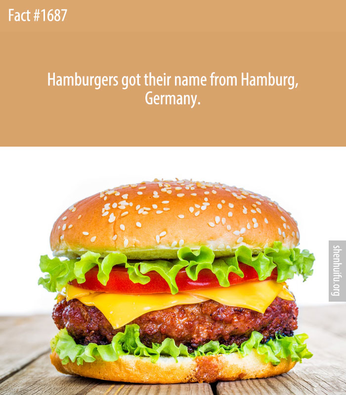 Hamburgers got their name from Hamburg, Germany.