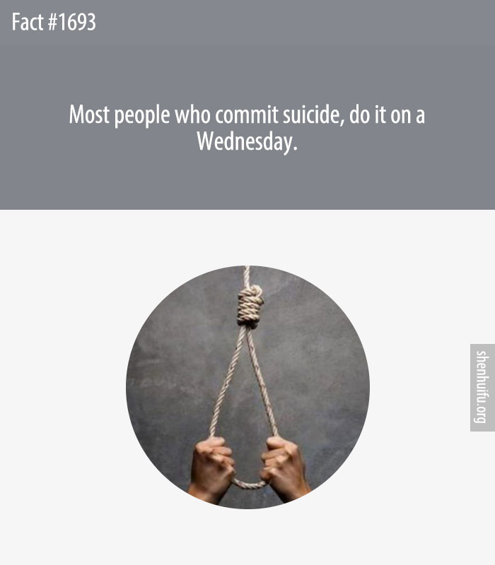 Most people who commit suicide, do it on a Wednesday.