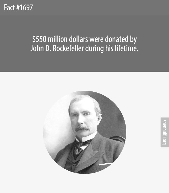 $550 million dollars were donated by John D. Rockefeller during his lifetime.