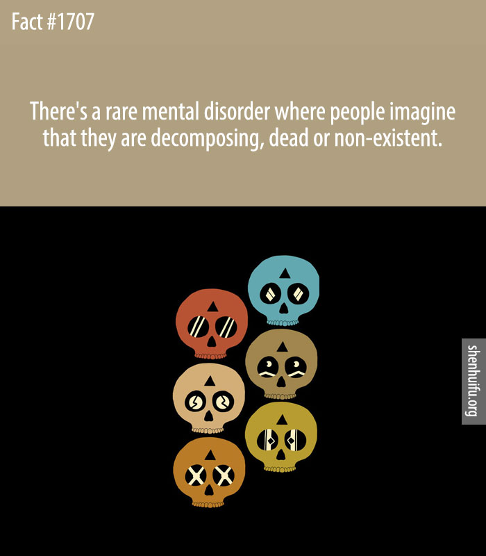 There's a rare mental disorder where people imagine that they are decomposing, dead or non-existent.