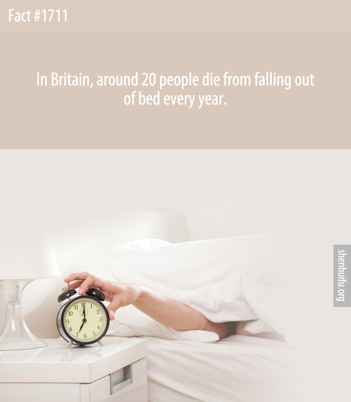 In Britain, around 20 people die from falling out of bed every year.