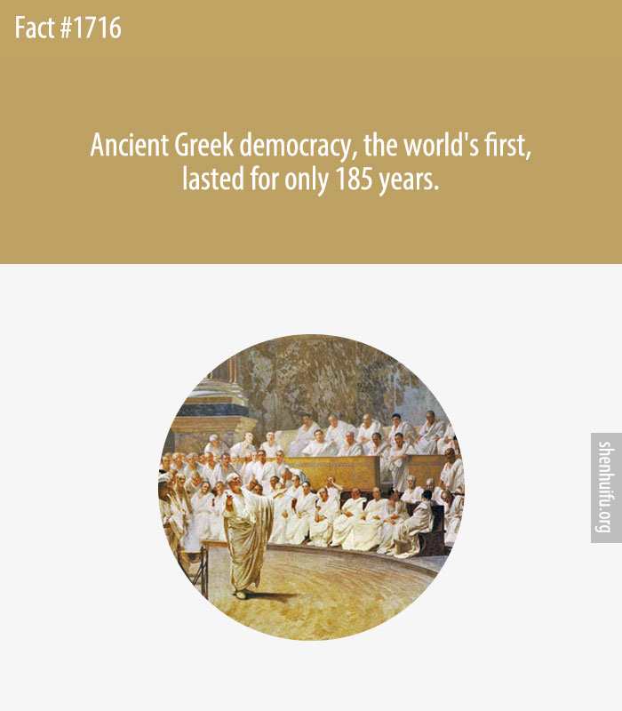 Ancient Greek democracy, the world's first, lasted for only 185 years.