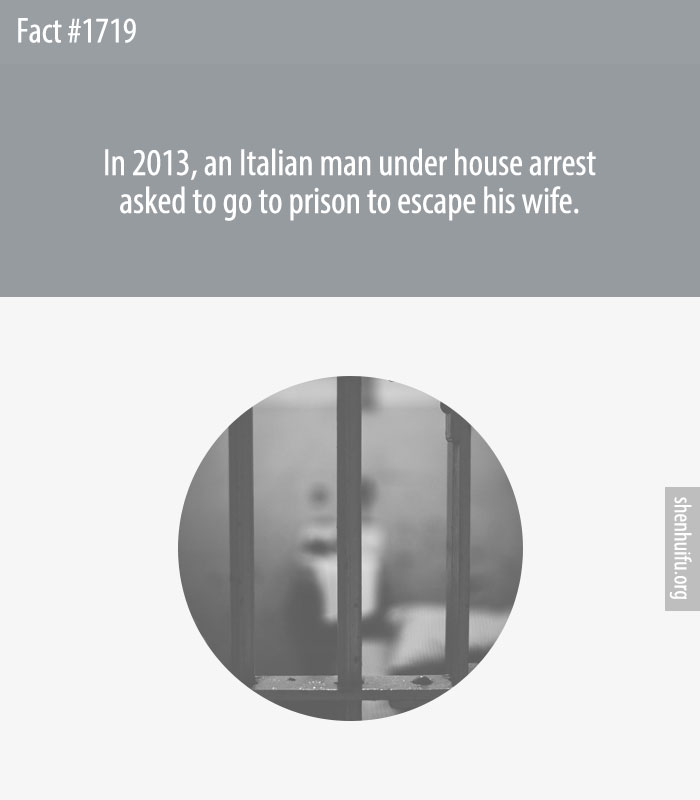 In 2013, an Italian man under house arrest asked to go to prison to escape his wife.
