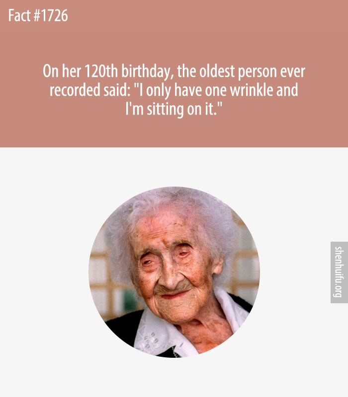 On her 120th birthday, the oldest person ever recorded said: 'I only have one wrinkle and I'm sitting on it.'