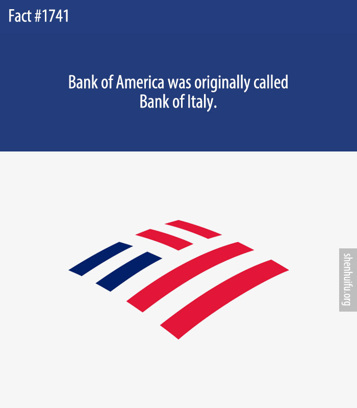 Bank of America was originally called Bank of Italy.