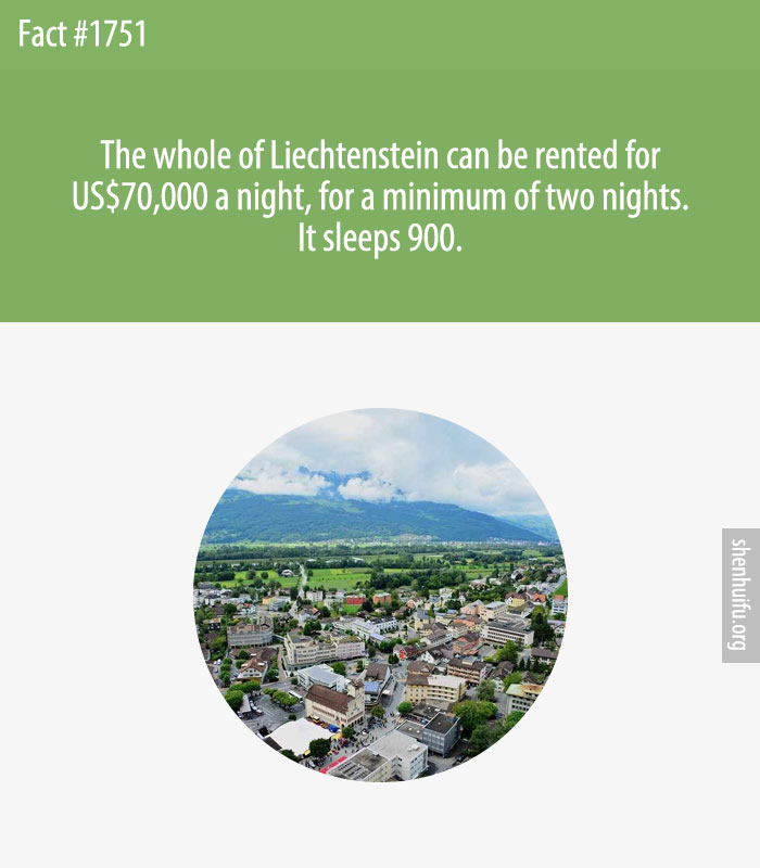 The whole of Liechtenstein can be rented for US$70,000 a night, for a minimum of two nights. It sleeps 900.