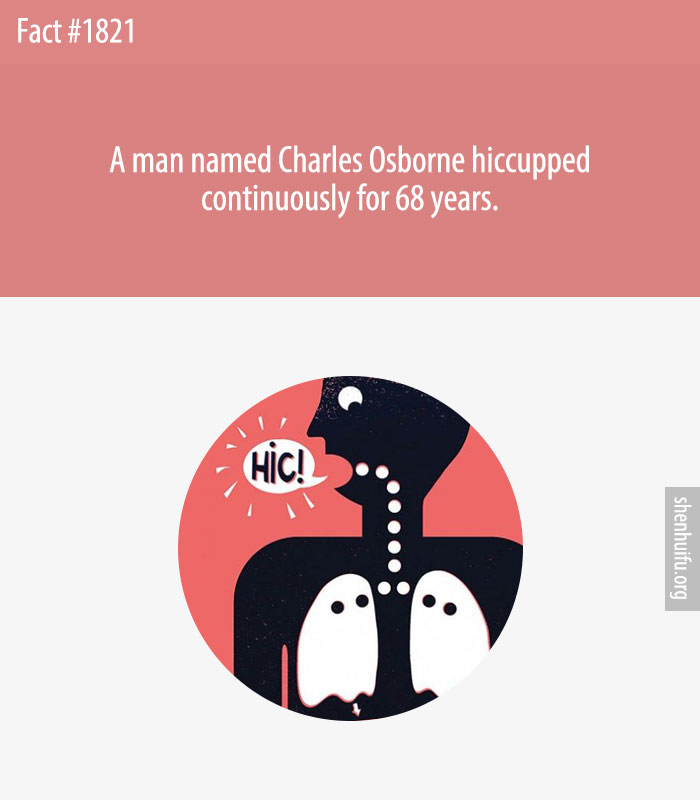 A man named Charles Osborne hiccupped continuously for 68 years.