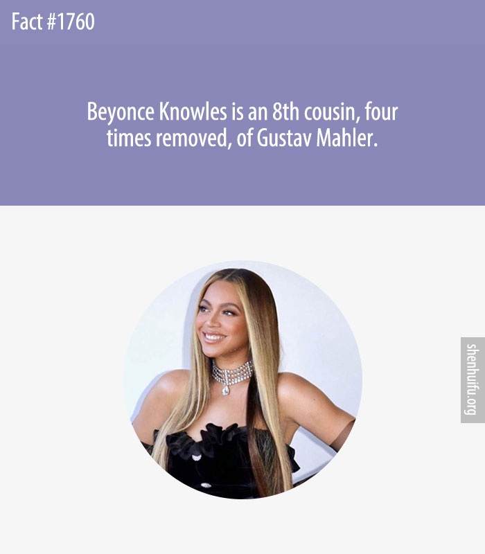 Beyonce Knowles is an 8th cousin, four times removed, of Gustav Mahler.