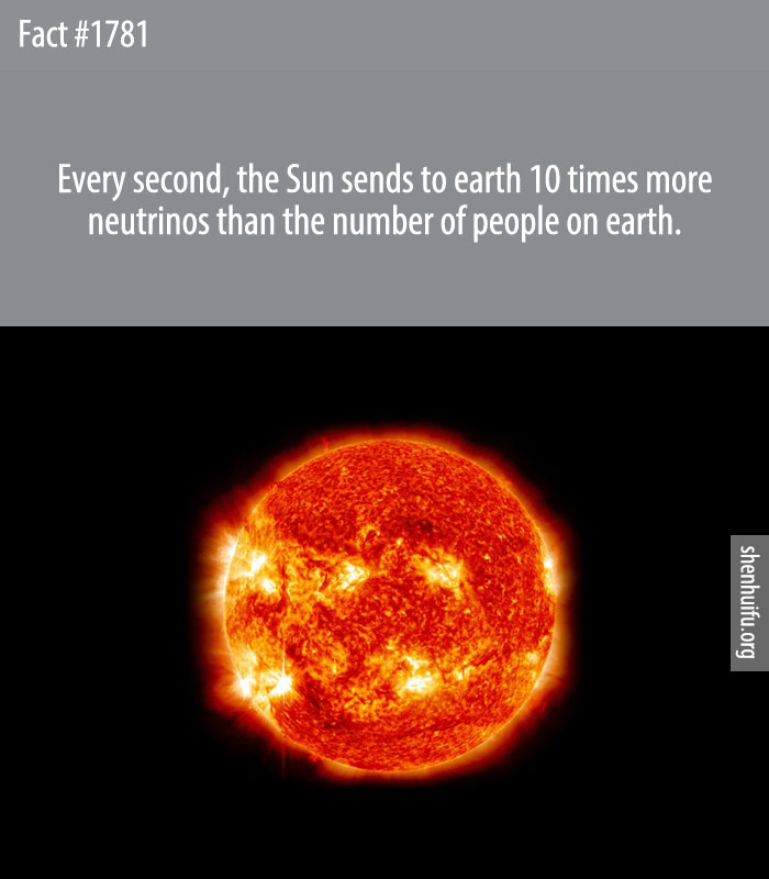 Every second, the Sun sends to earth 10 times more neutrinos than the number of people on earth.