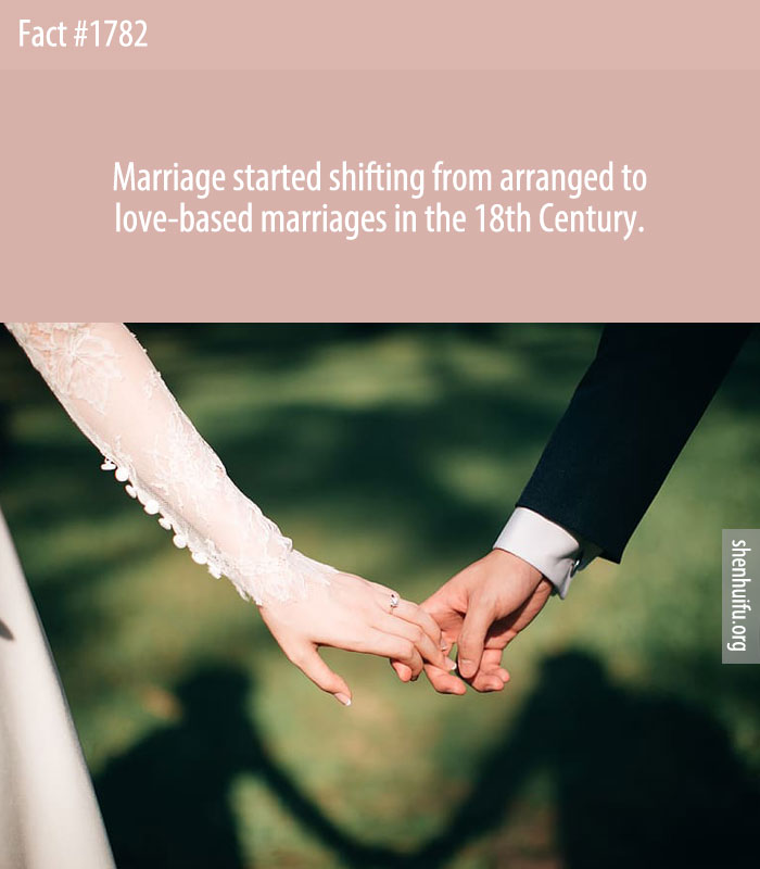 Marriage started shifting from arranged to love-based marriages in the 18th Century.