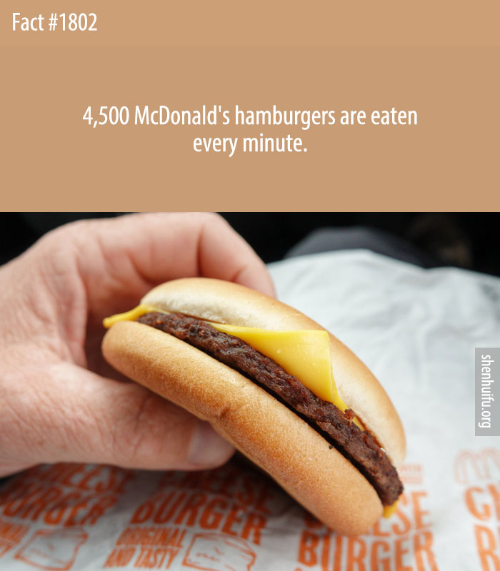 4,500 McDonald's hamburgers (a cow worth of meat) are eaten every minute.