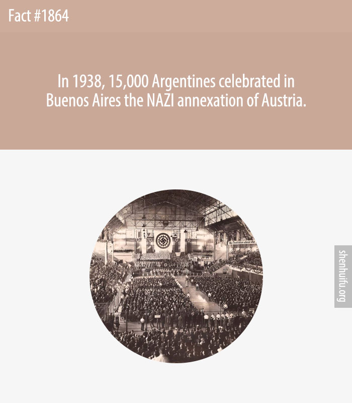 In 1938, 15,000 Argentines celebrated in Buenos Aires the NAZI annexation of Austria.