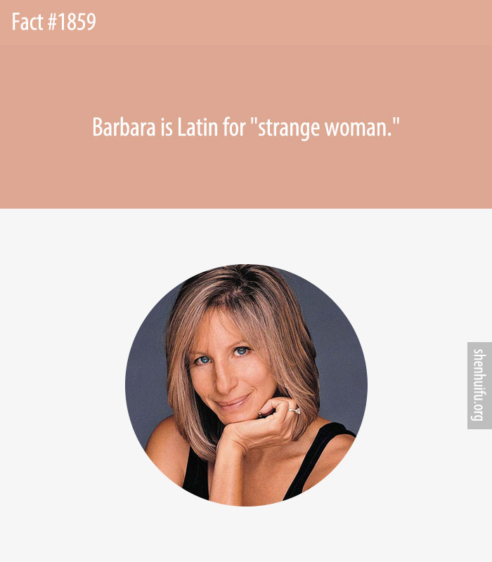 Barbara is Latin for 'strange woman.'