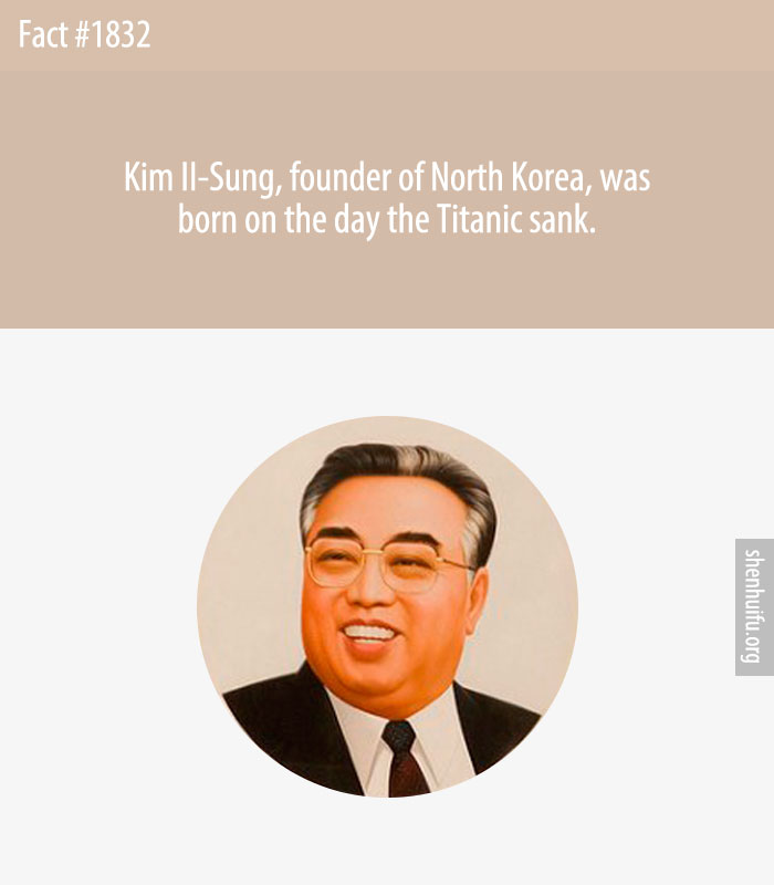 Kim II-Sung, founder of North Korea, was born on the day the Titanic sank.