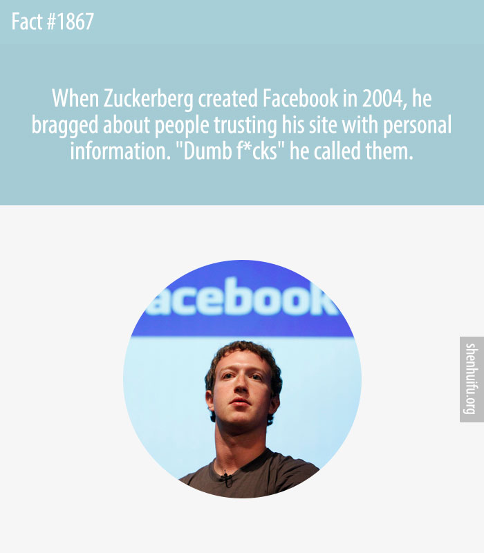When Zuckerberg created Facebook in 2004, he bragged about people trusting his site with personal information. 'Dumb f*cks' he called them.