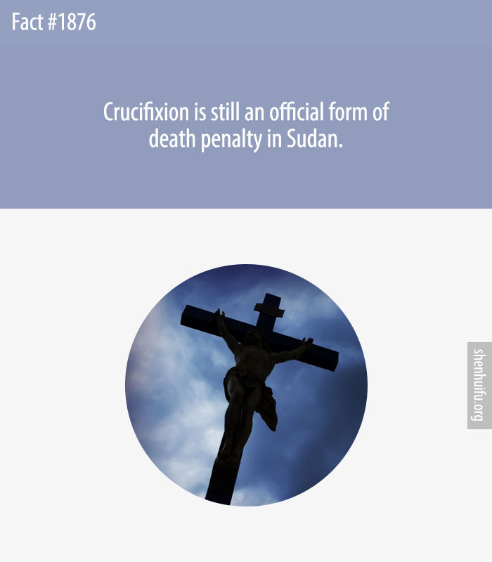 Crucifixion is still an official form of death penalty in Sudan.